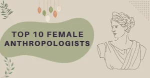 Top 10 Female Anthropologists who contributed to Anthropology