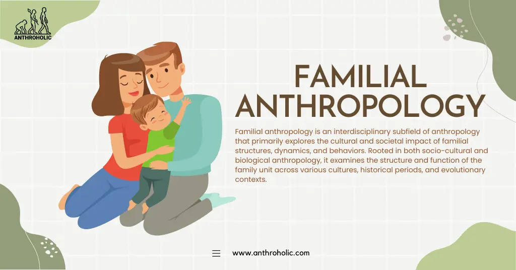 Familial anthropology is an interdisciplinary subfield of anthropology that primarily explores the cultural and societal impact of familial structures, dynamics, and behaviors.