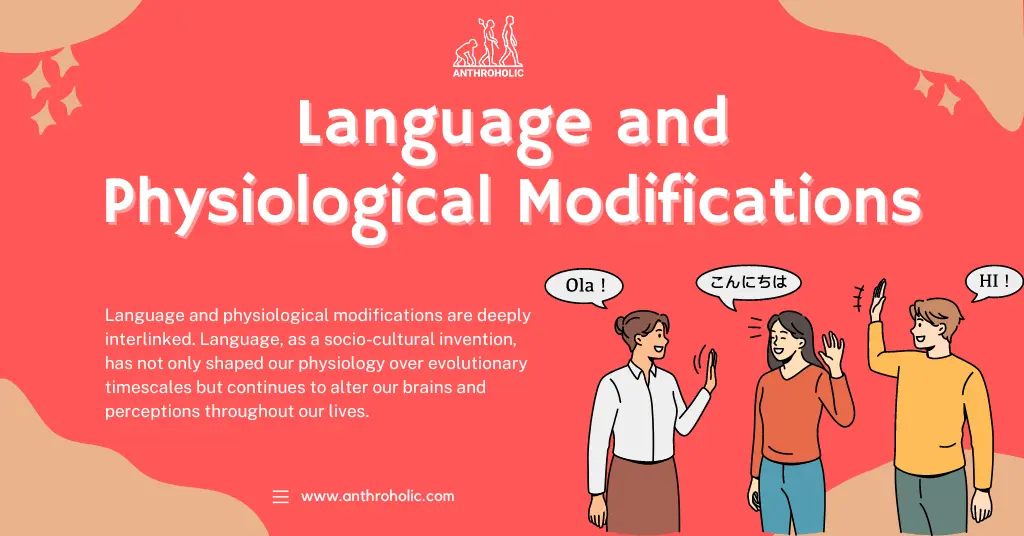 Language and physiological modifications are deeply interlinked. Language, as a socio-cultural invention, has not only shaped our physiology over evolutionary timescales but continues to alter our brains and perceptions throughout our lives.