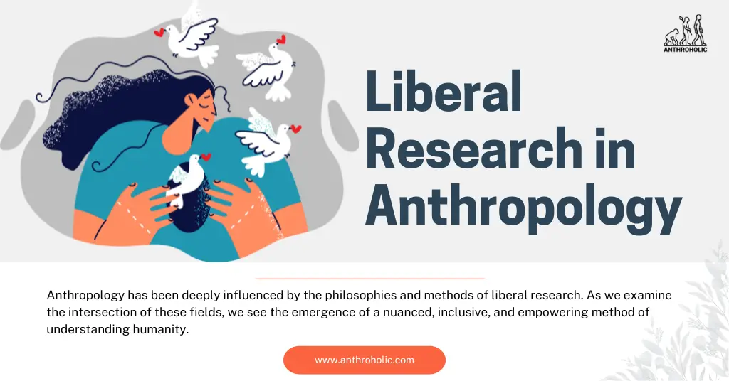 Incorporating liberal research in anthropology has amplified the scope and impact of anthropological studies. By acknowledging the pluralities and complexities of human societies, this intersection gives birth to a more compassionate, inclusive, and democratic way of understanding and engaging with our world.